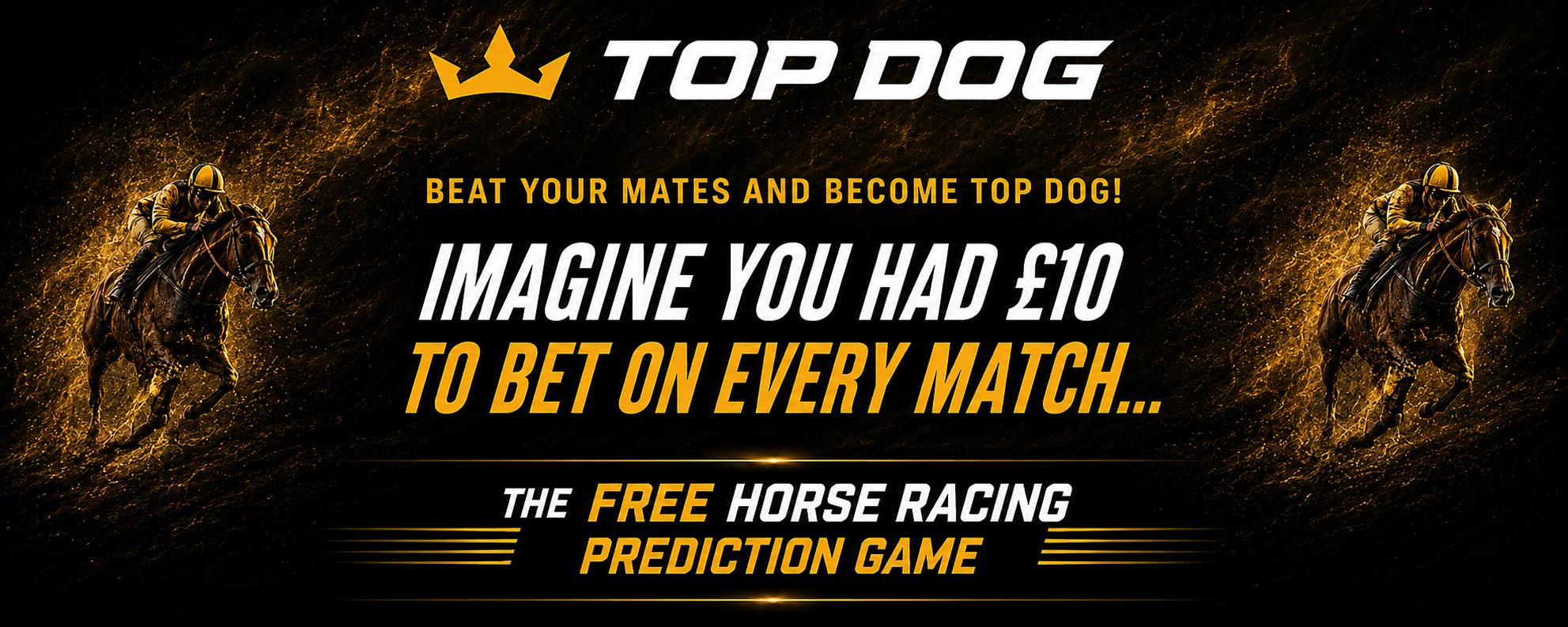 Top Dog — beat your mates and become Top Dog. The free horse racing prediction game. Imagine you had £10 to bet on every match.
